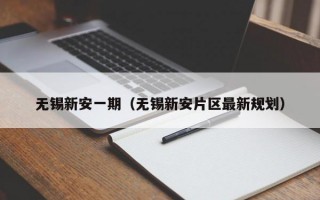 无锡新安一期（无锡新安片区最新规划）