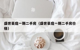 盛世豪庭一期二手房（盛世豪庭一期二手房价格）