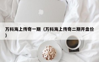 万科海上传奇一期（万科海上传奇二期开盘价）