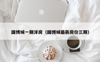 国博城一期洋房（国博城最新房价三期）