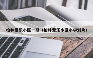 柏林爱乐小区一期（柏林爱乐小区小学划片）